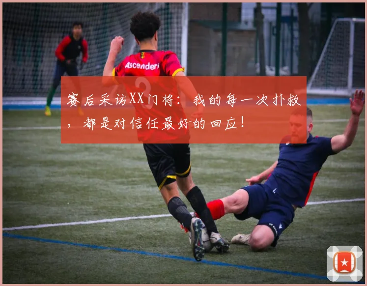 赛后采访XX门将：我的每一次扑救，都是对信任最好的回应！
