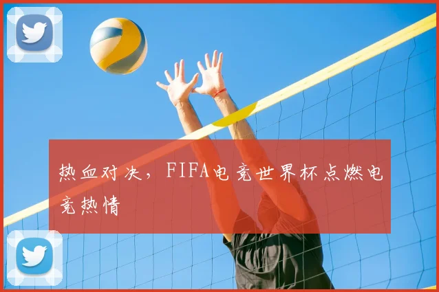热血对决，FIFA电竞世界杯点燃电竞热情