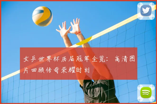 女乒世界杯历届冠军全览：高清图片回顾传奇荣耀时刻