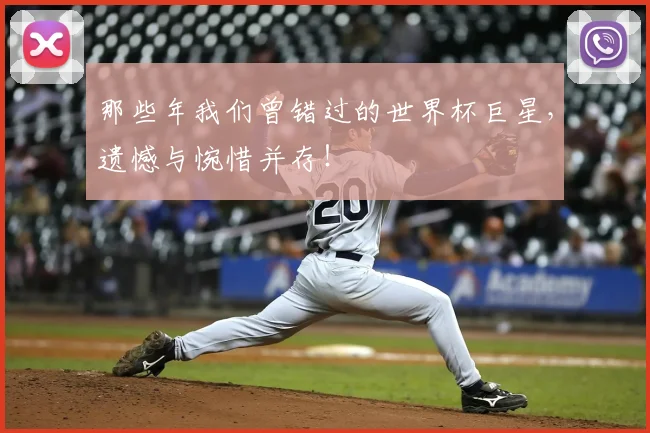 那些年我们曾错过的世界杯巨星，遗憾与惋惜并存！