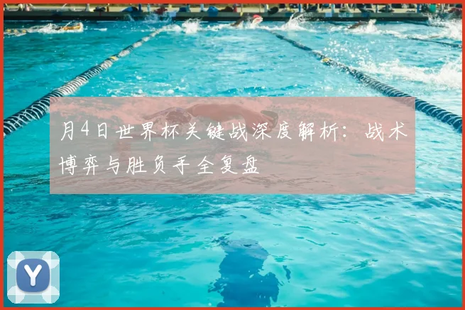 月4日世界杯关键战深度解析：战术博弈与胜负手全复盘