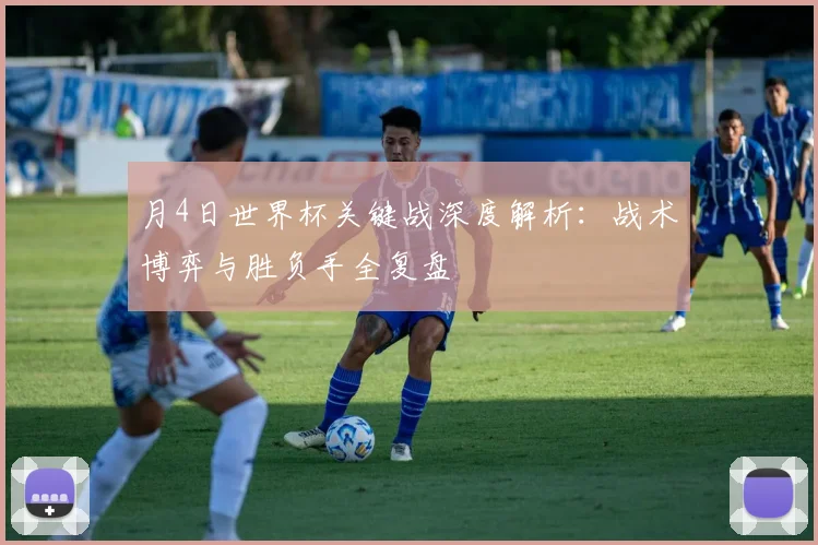 月4日世界杯关键战深度解析：战术博弈与胜负手全复盘