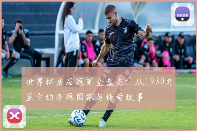 世界杯历届冠军全盘点：从1930年至今的夺冠国家与传奇故事