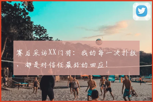 赛后采访XX门将：我的每一次扑救，都是对信任最好的回应！