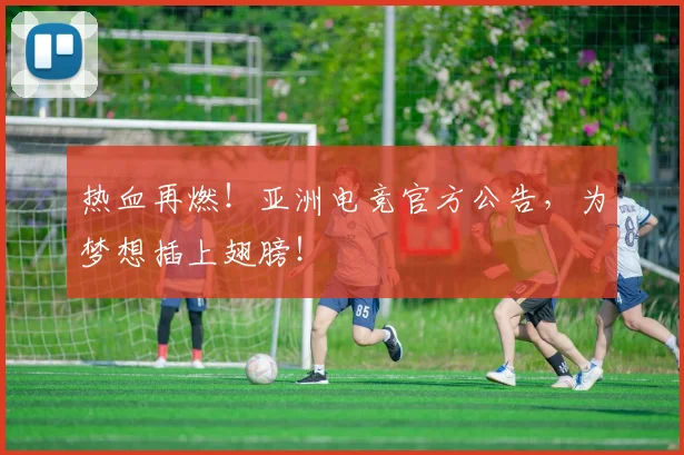 热血再燃！亚洲电竞官方公告，为梦想插上翅膀！