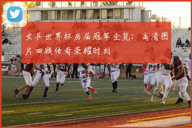 女乒世界杯历届冠军全览：高清图片回顾传奇荣耀时刻
