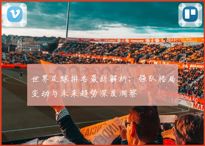 世界足球排名最新解析：强队格局变动与未来趋势深度洞察