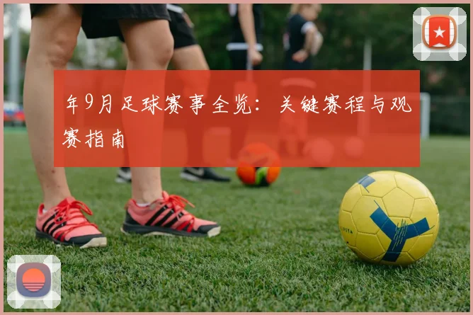 年9月足球赛事全览：关键赛程与观赛指南