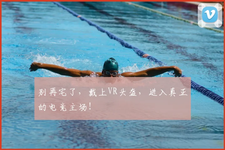 别再宅了，戴上VR头盔，进入真正的电竞主场！