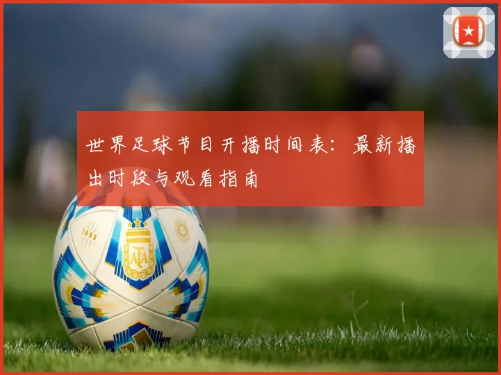 世界足球节目开播时间表：最新播出时段与观看指南
