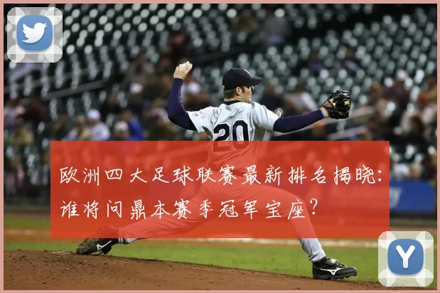 欧洲四大足球联赛最新排名揭晓：谁将问鼎本赛季冠军宝座？