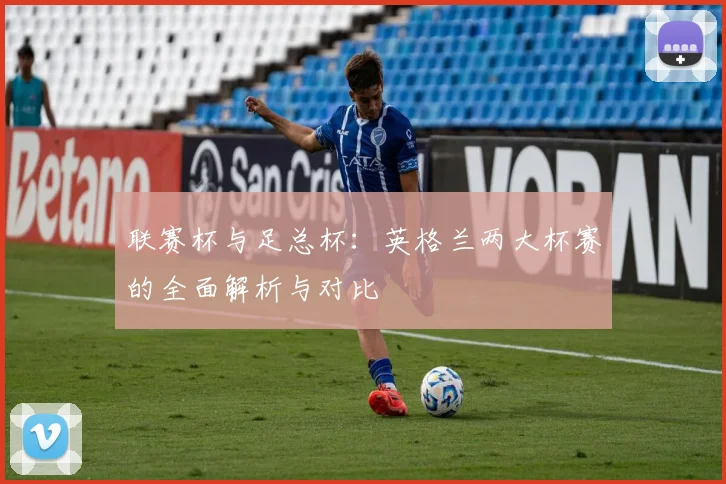 联赛杯与足总杯：英格兰两大杯赛的全面解析与对比
