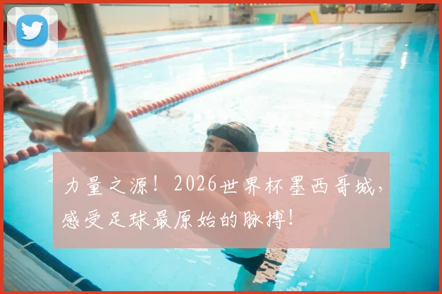 力量之源！2026世界杯墨西哥城，感受足球最原始的脉搏！
