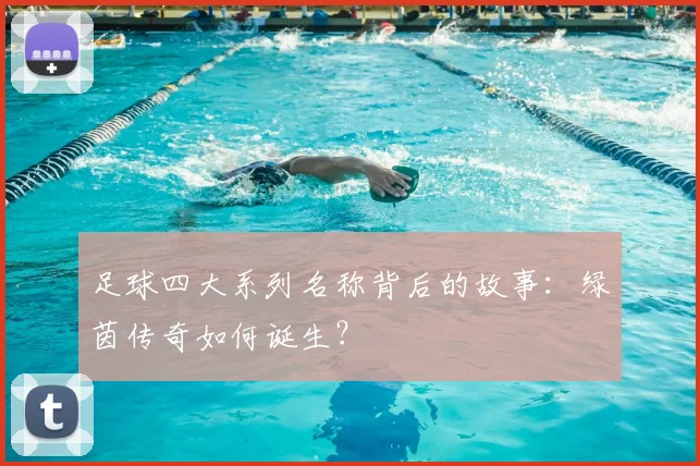 足球四大系列名称背后的故事：绿茵传奇如何诞生？