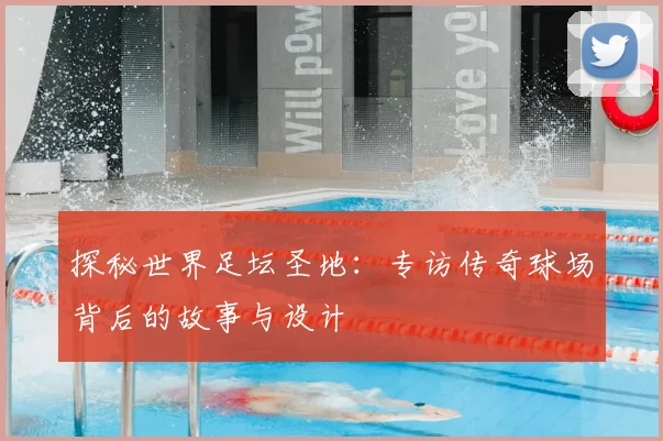 探秘世界足坛圣地：专访传奇球场背后的故事与设计