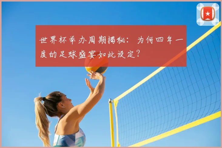 世界杯举办周期揭秘：为何四年一度的足球盛宴如此设定？